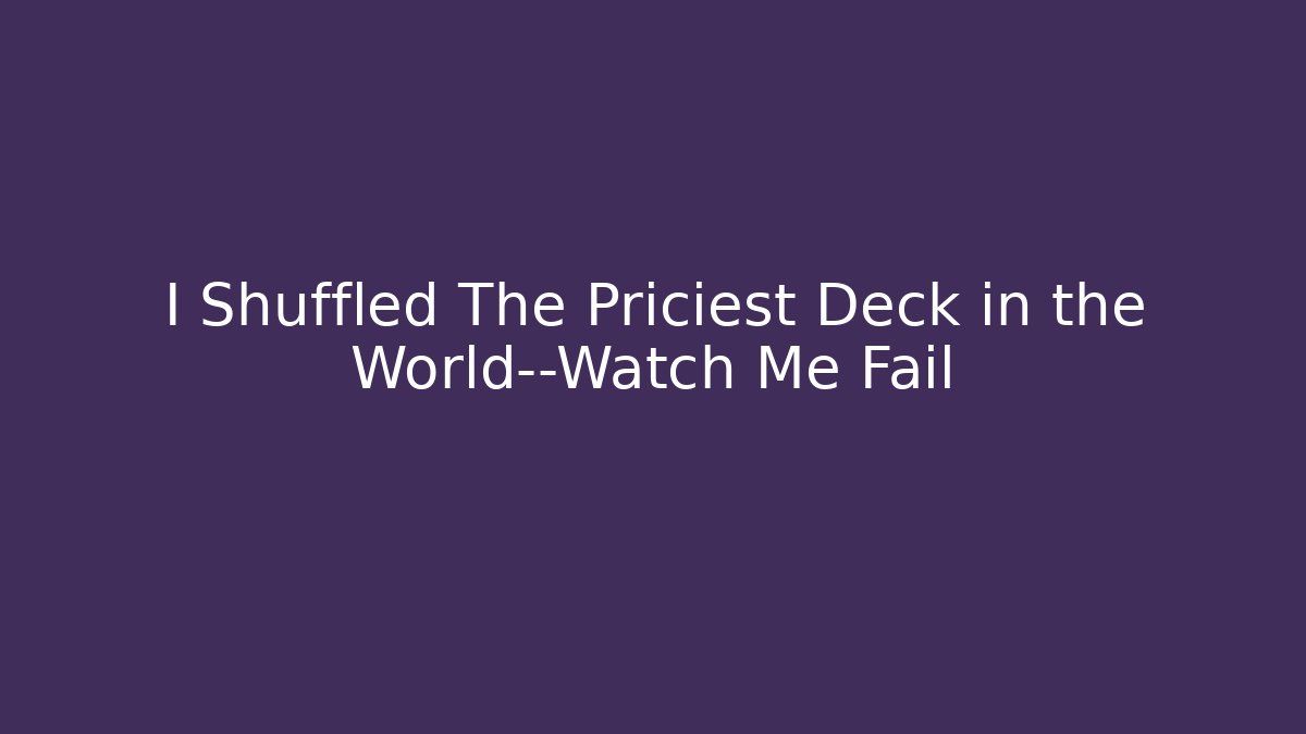 I Shuffled The Priciest Deck in the World—Watch Me Fail