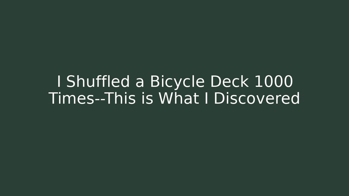 I Shuffled a Bicycle Deck 1000 Times—This is What I Discovered