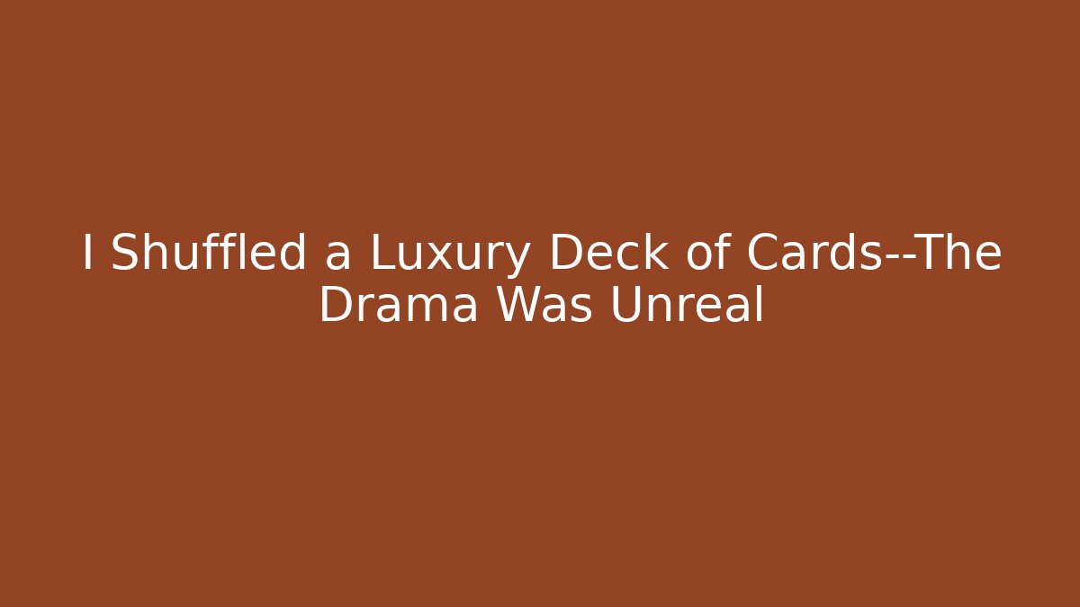 I Shuffled a Luxury Deck of Cards—The Drama Was Unreal