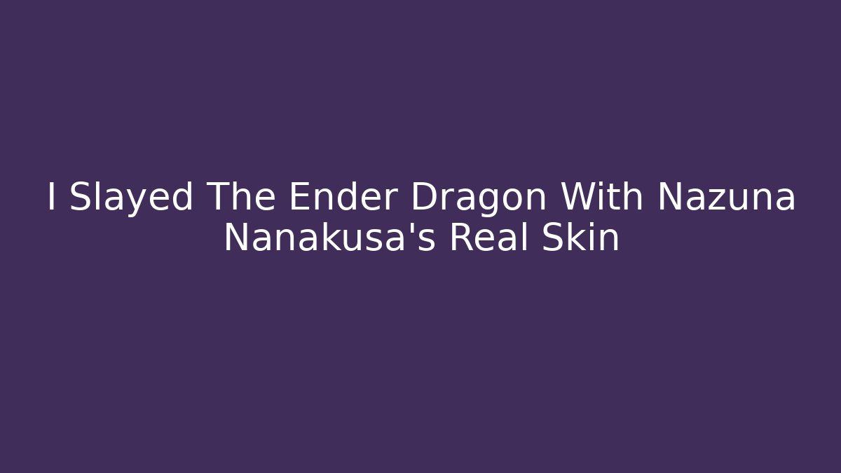 I Slayed The Ender Dragon With Nazuna Nanakusa's Real Skin