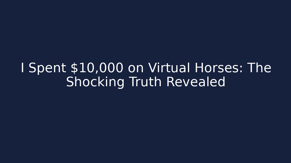 I Spent $10,000 on Virtual Horses: The Shocking Truth Revealed