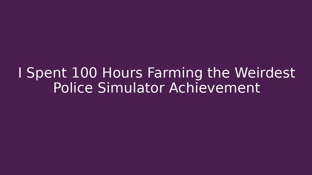I Spent 100 Hours Farming the Weirdest Police Simulator Achievement