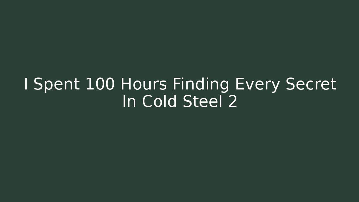 I Spent 100 Hours Finding Every Secret In Cold Steel 2