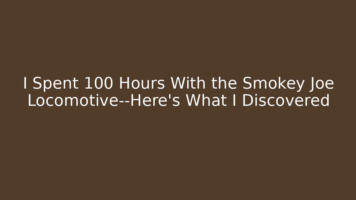 I Spent 100 Hours With the Smokey Joe Locomotive—Here’s What I Discovered