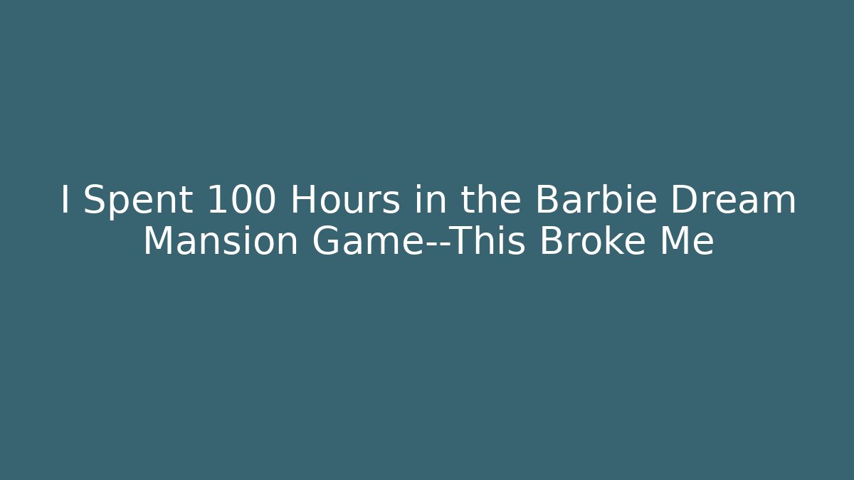 I Spent 100 Hours in the Barbie Dream Mansion Game—This Broke Me