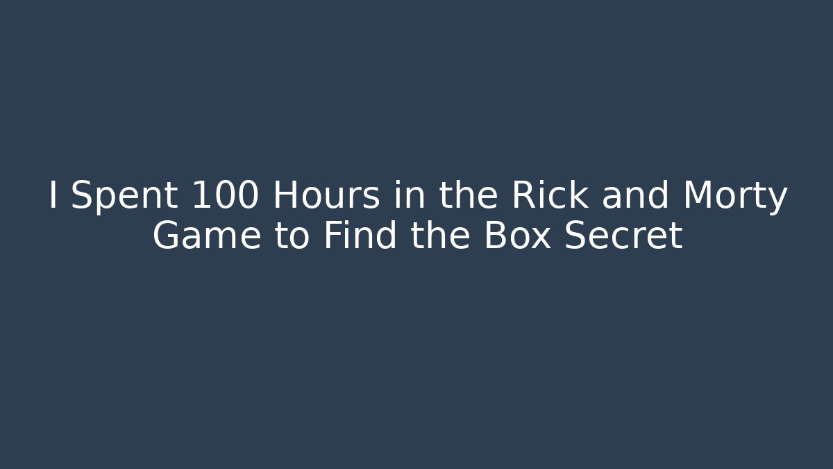 I Spent 100 Hours in the Rick and Morty Game to Find the Box Secret