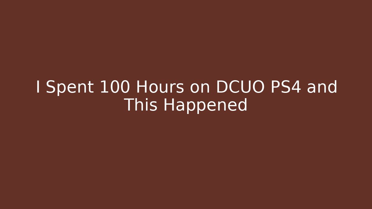 I Spent 100 Hours on DCUO PS4 and This Happened