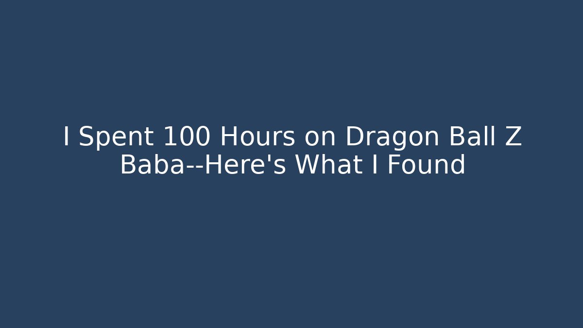I Spent 100 Hours on Dragon Ball Z Baba—Here's What I Found