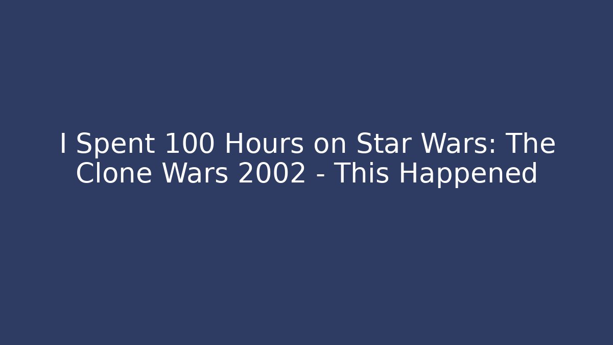 I Spent 100 Hours on Star Wars: The Clone Wars 2002 – This Happened