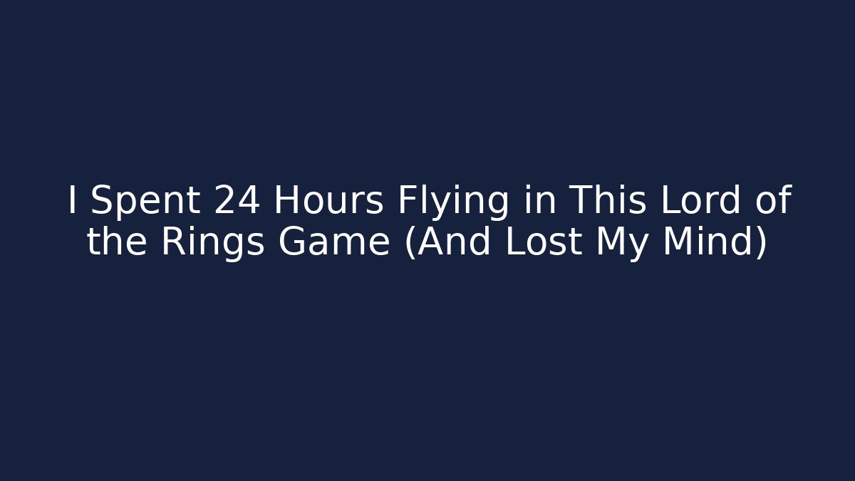 I Spent 24 Hours Flying in This Lord of the Rings Game (And Lost My Mind)