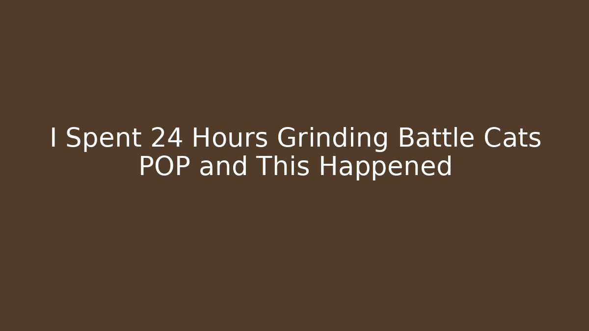 I Spent 24 Hours Grinding Battle Cats POP and This Happened