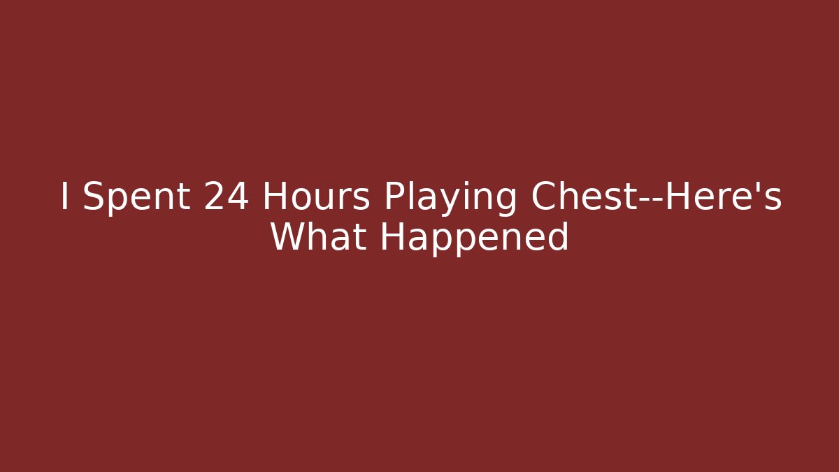 I Spent 24 Hours Playing Chest—Here’s What Happened