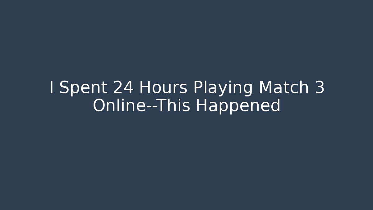 I Spent 24 Hours Playing Match 3 Online—This Happened