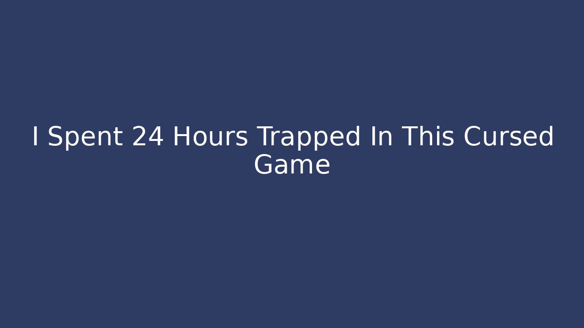 I Spent 24 Hours Trapped In This Cursed Game