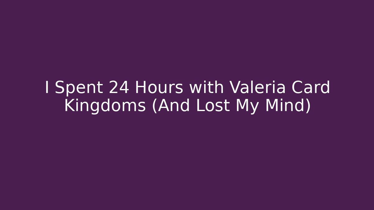 I Spent 24 Hours with Valeria Card Kingdoms (And Lost My Mind)
