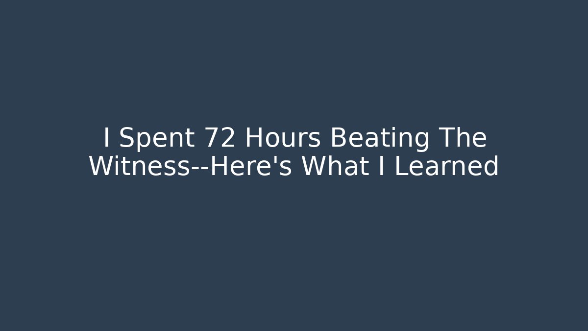 I Spent 72 Hours Beating The Witness—Here’s What I Learned