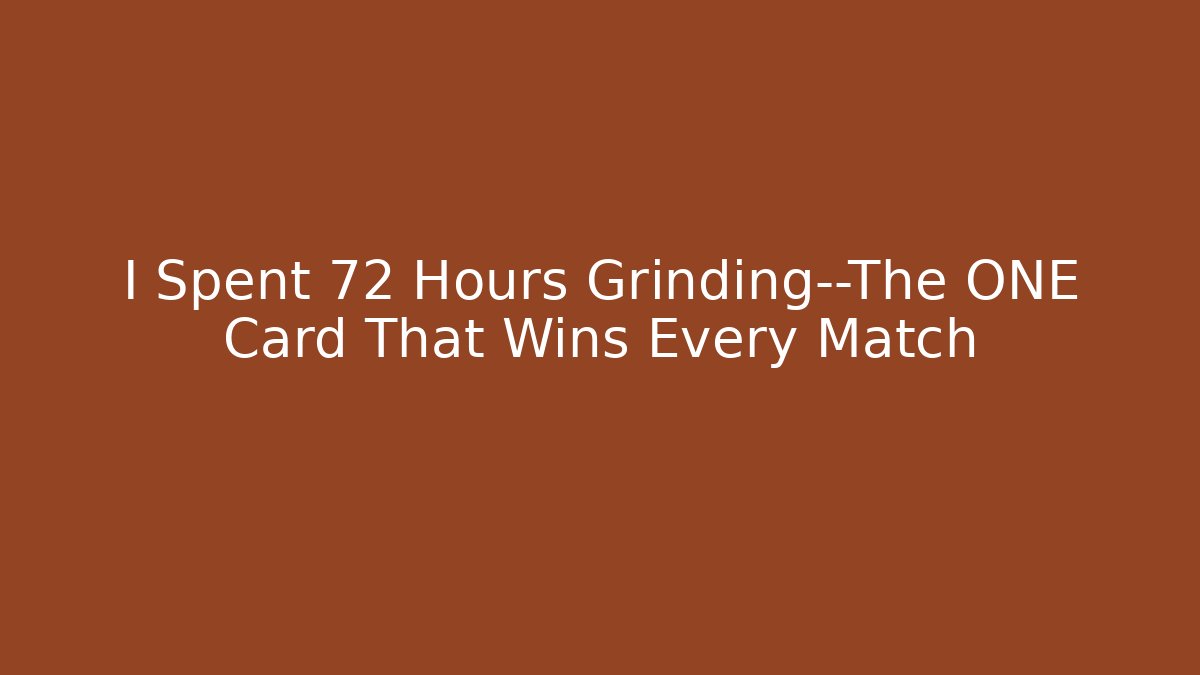 I Spent 72 Hours Grinding—The ONE Card That Wins Every Match