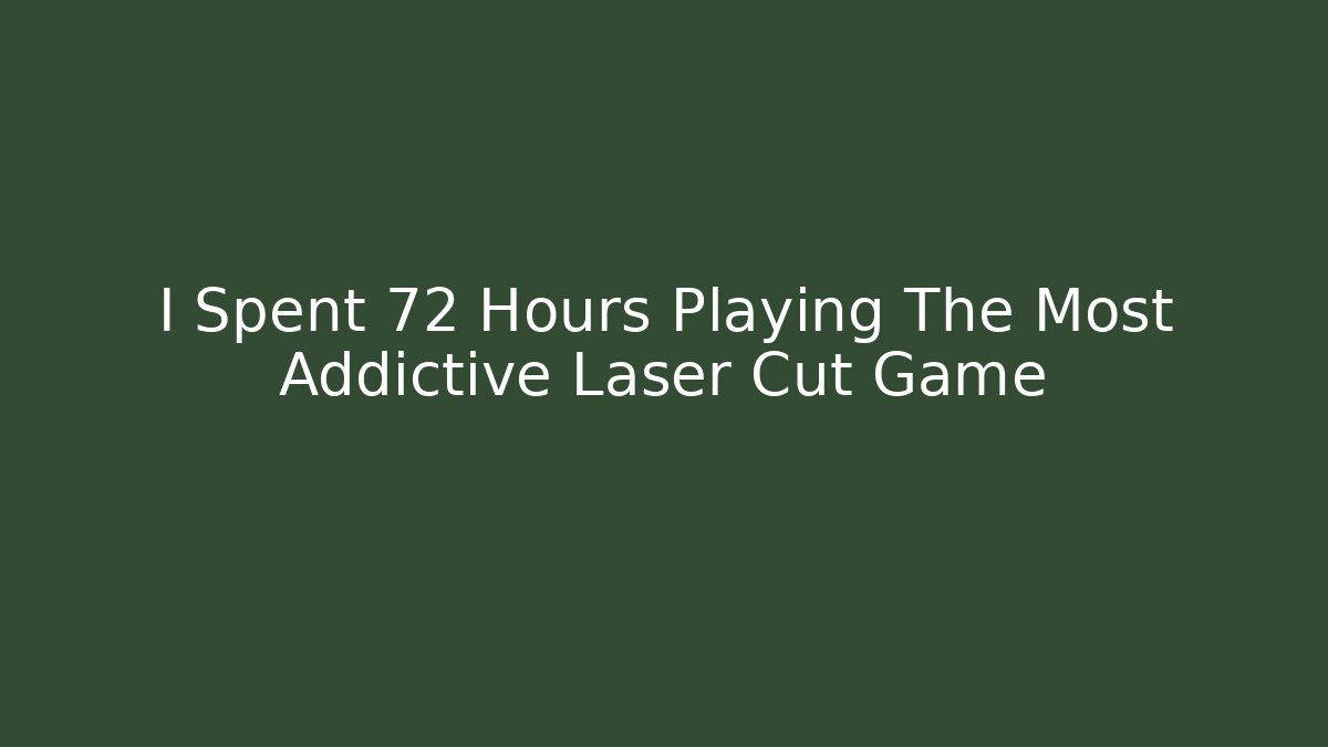 I Spent 72 Hours Playing The Most Addictive Laser Cut Game