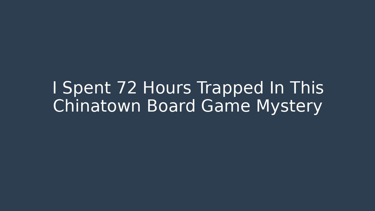 I Spent 72 Hours Trapped In This Chinatown Board Game Mystery