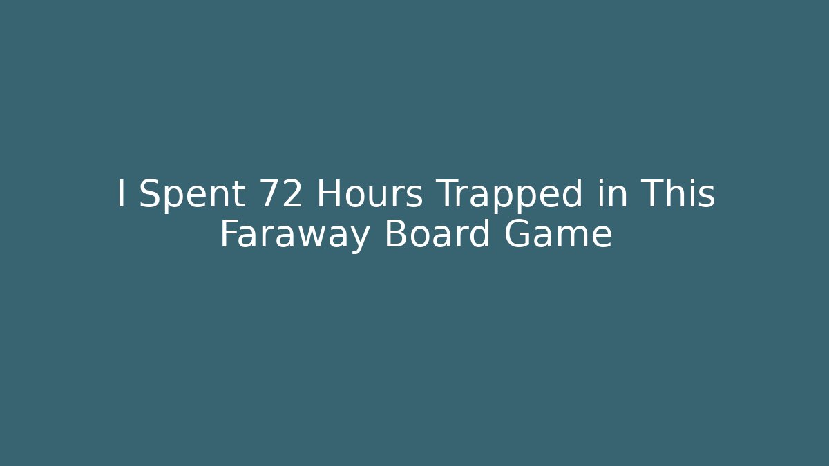 I Spent 72 Hours Trapped in This Faraway Board Game