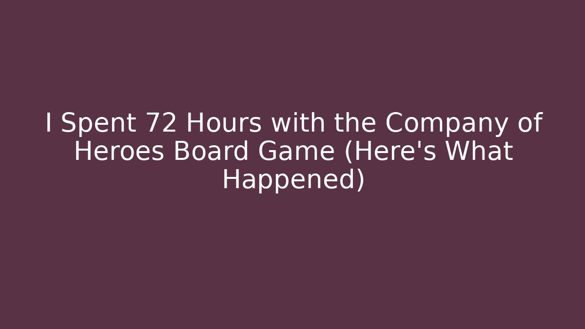 I Spent 72 Hours with the Company of Heroes Board Game (Here's What Happened)