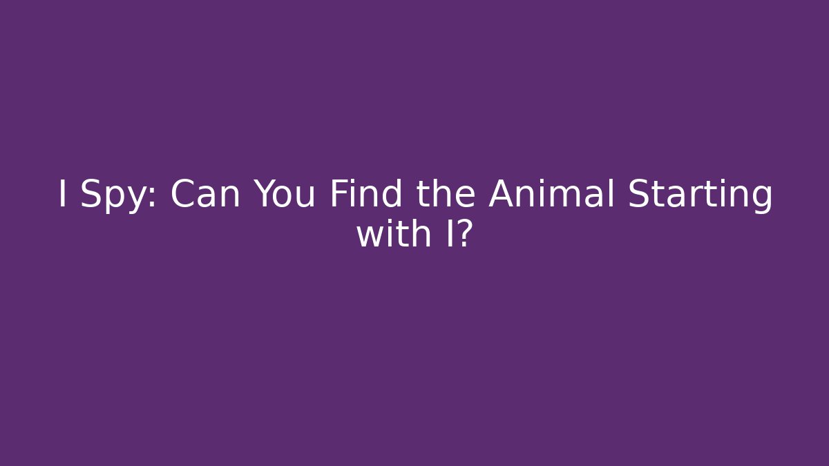I Spy: Can You Find the Animal Starting with I?