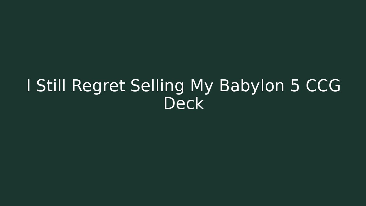 I Still Regret Selling My Babylon 5 CCG Deck