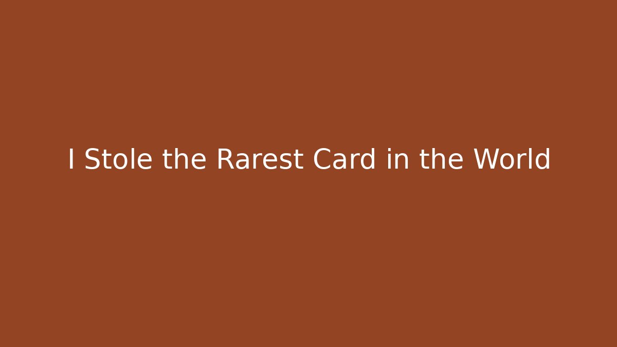 I Stole the Rarest Card in the World