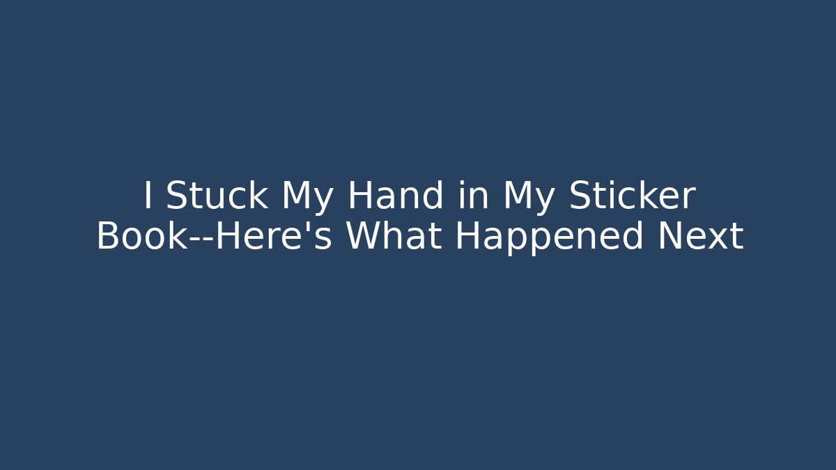 I Stuck My Hand in My Sticker Book—Here’s What Happened Next