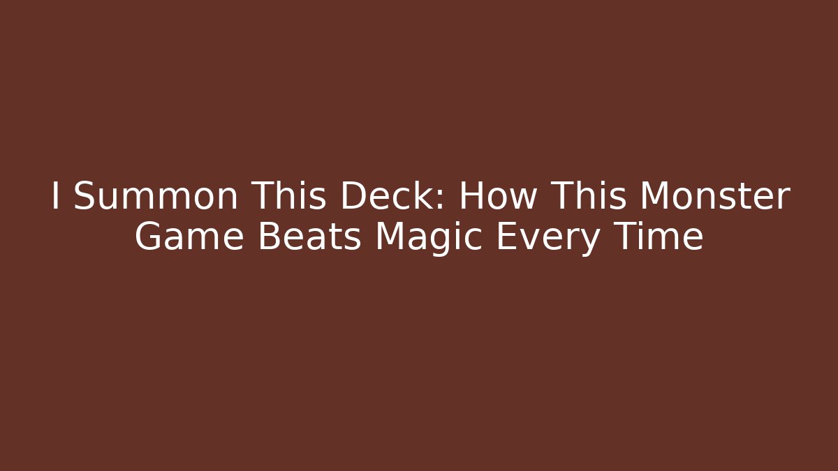 I Summon This Deck: How This Monster Game Beats Magic Every Time