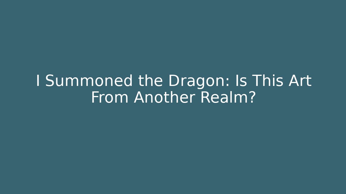 I Summoned the Dragon: Is This Art From Another Realm?