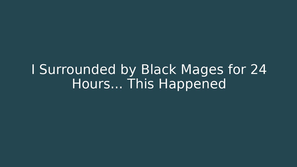 I Surrounded by Black Mages for 24 Hours... This Happened