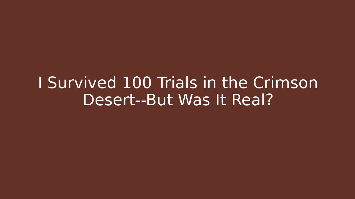 I Survived 100 Trials in the Crimson Desert—But Was It Real?