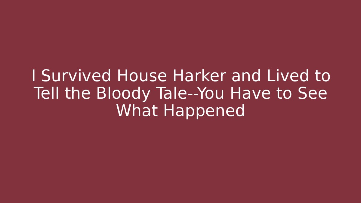I Survived House Harker and Lived to Tell the Bloody Tale—You Have to See What Happened