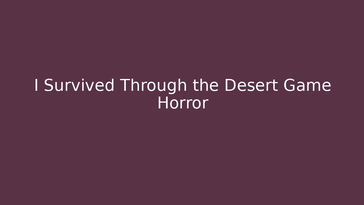 I Survived Through the Desert Game Horror