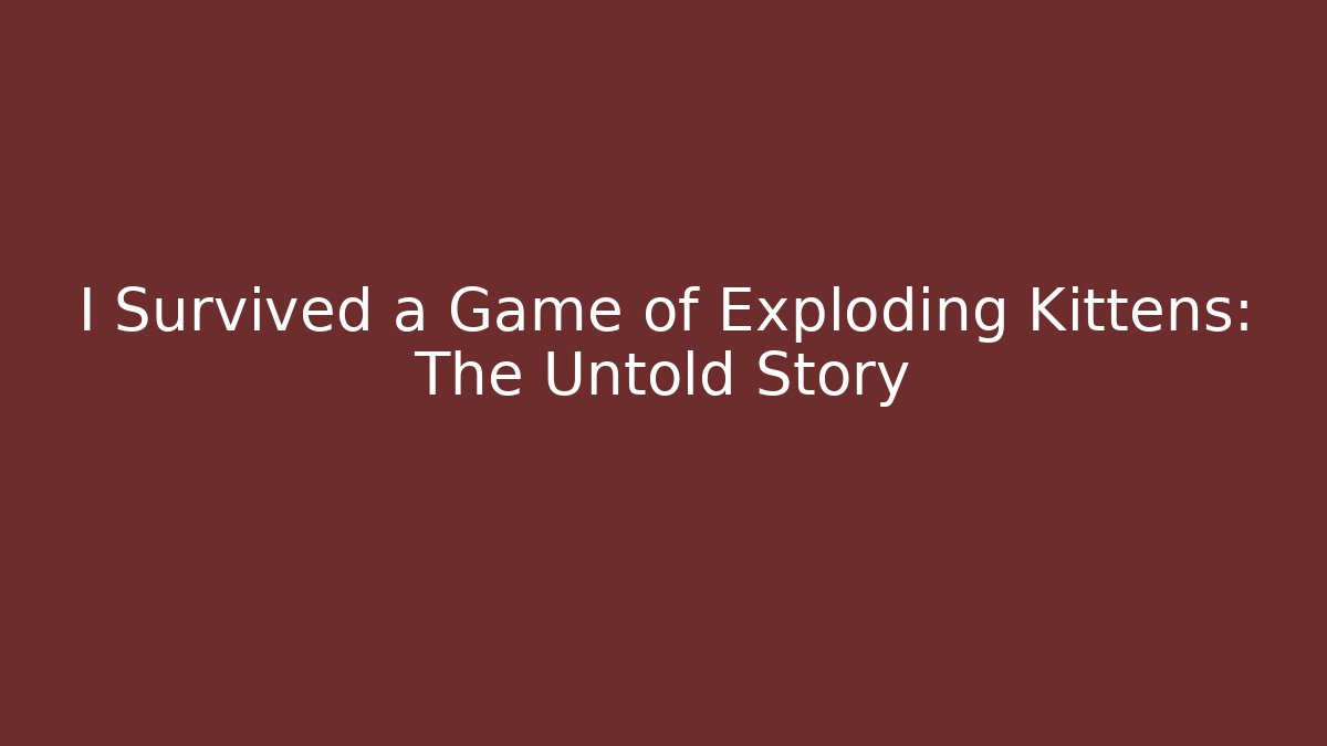 I Survived a Game of Exploding Kittens: The Untold Story