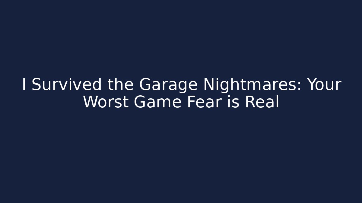 I Survived the Garage Nightmares: Your Worst Game Fear is Real