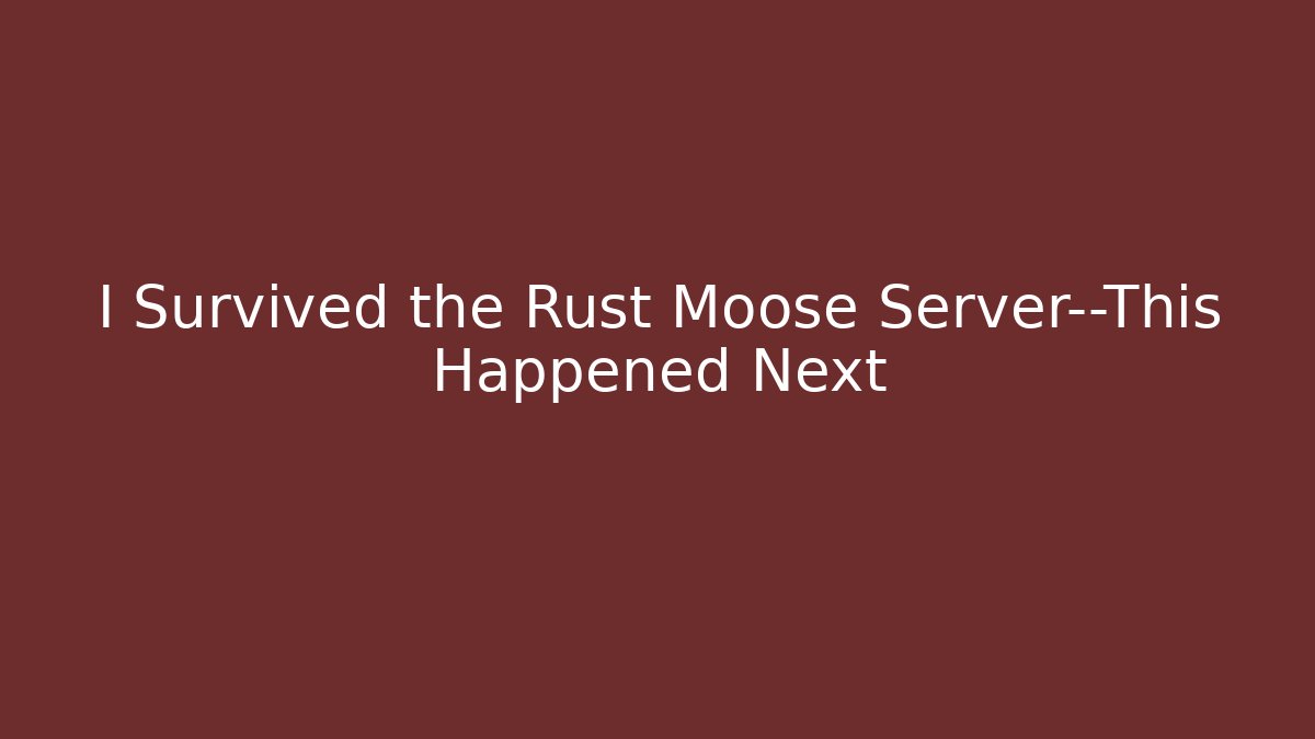 I Survived the Rust Moose Server—This Happened Next