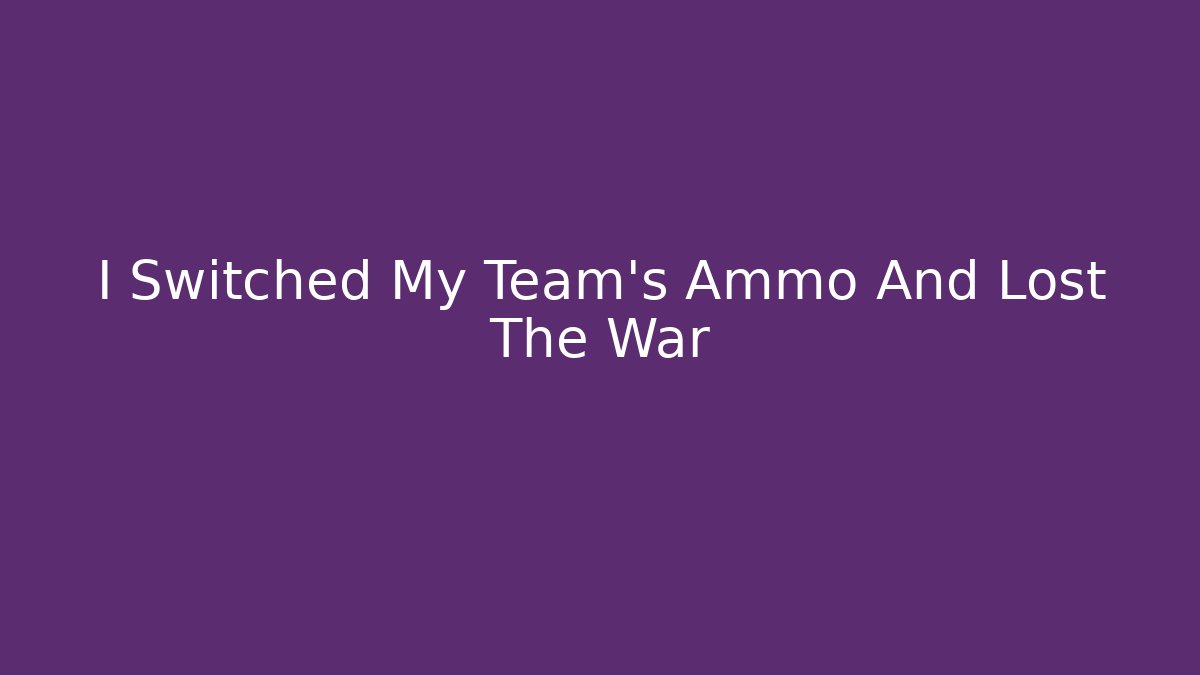 I Switched My Team's Ammo And Lost The War - Método de Aprovação