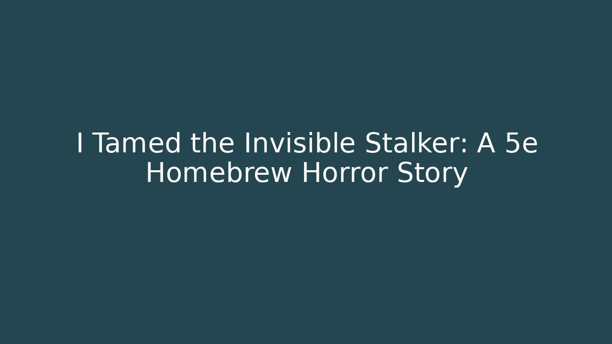 I Tamed the Invisible Stalker: A 5e Homebrew Horror Story
