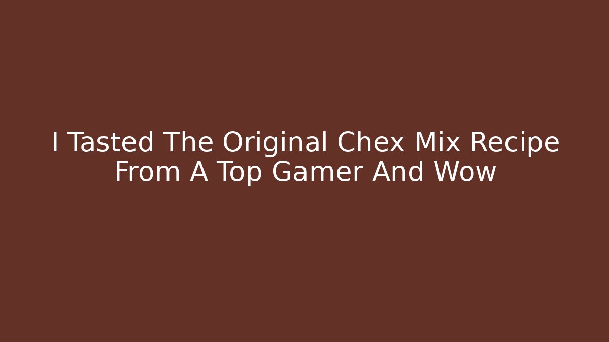 I Tasted The Original Chex Mix Recipe From A Top Gamer And Wow