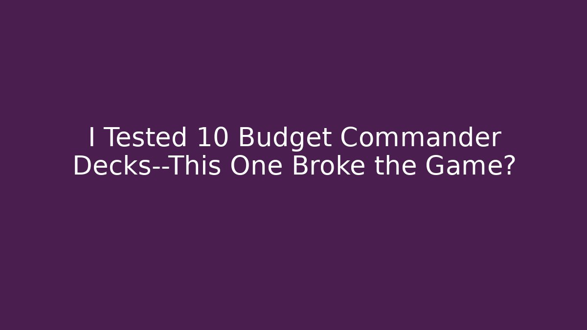 I Tested 10 Budget Commander Decks—This One Broke the Game?