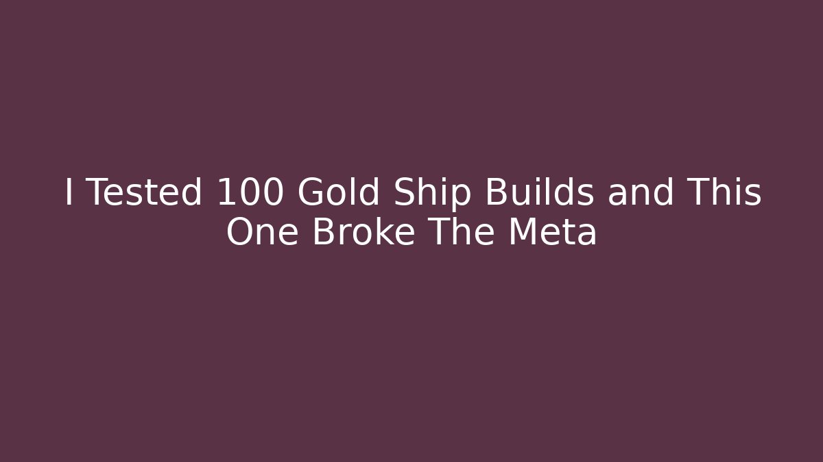I Tested 100 Gold Ship Builds and This One Broke The Meta
