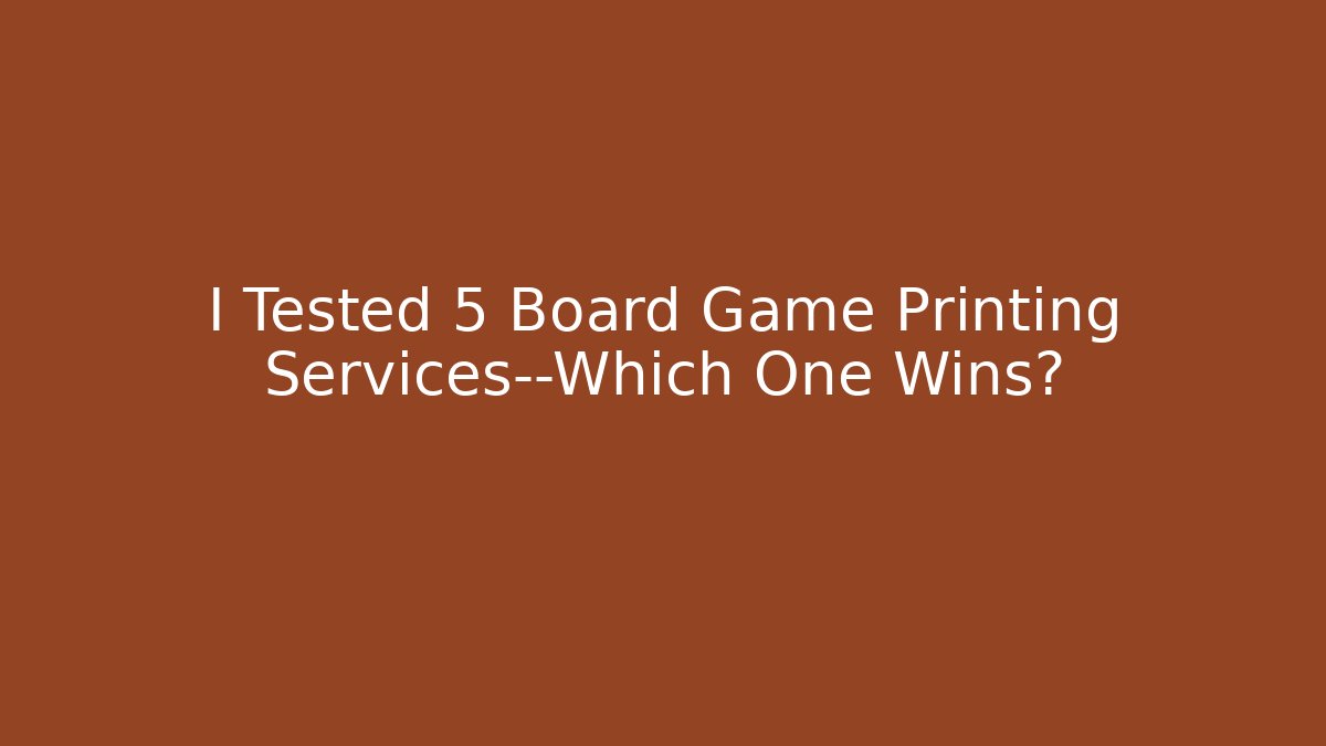 I Tested 5 Board Game Printing Services—Which One Wins?