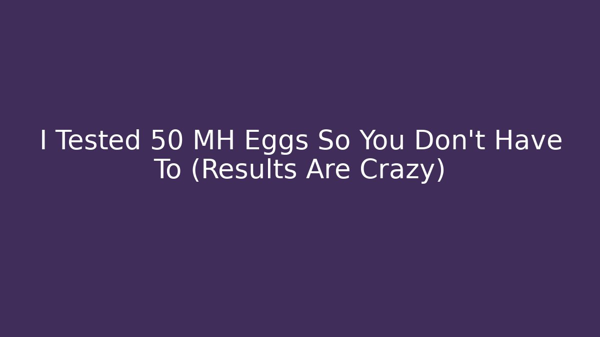 I Tested 50 MH Eggs So You Don't Have To (Results Are Crazy)