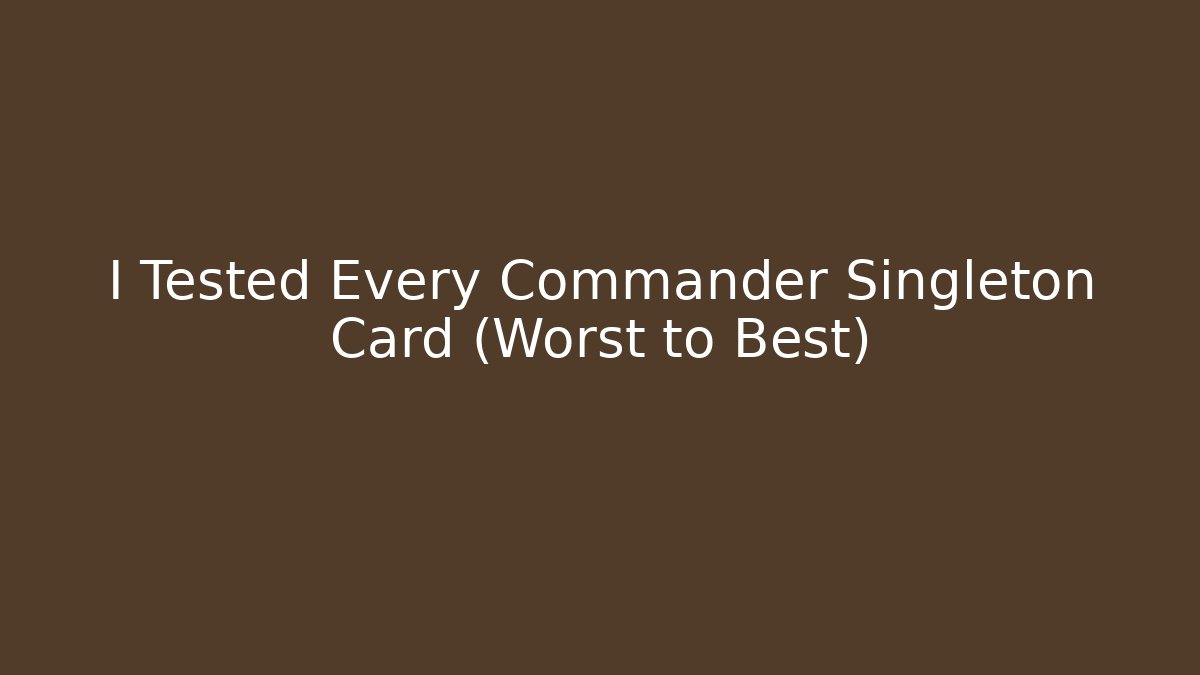 I Tested Every Commander Singleton Card (Worst to Best) - Método de Aprovação