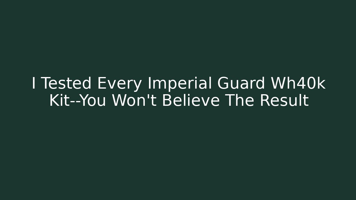I Tested Every Imperial Guard Wh40k Kit—You Won't Believe The Result