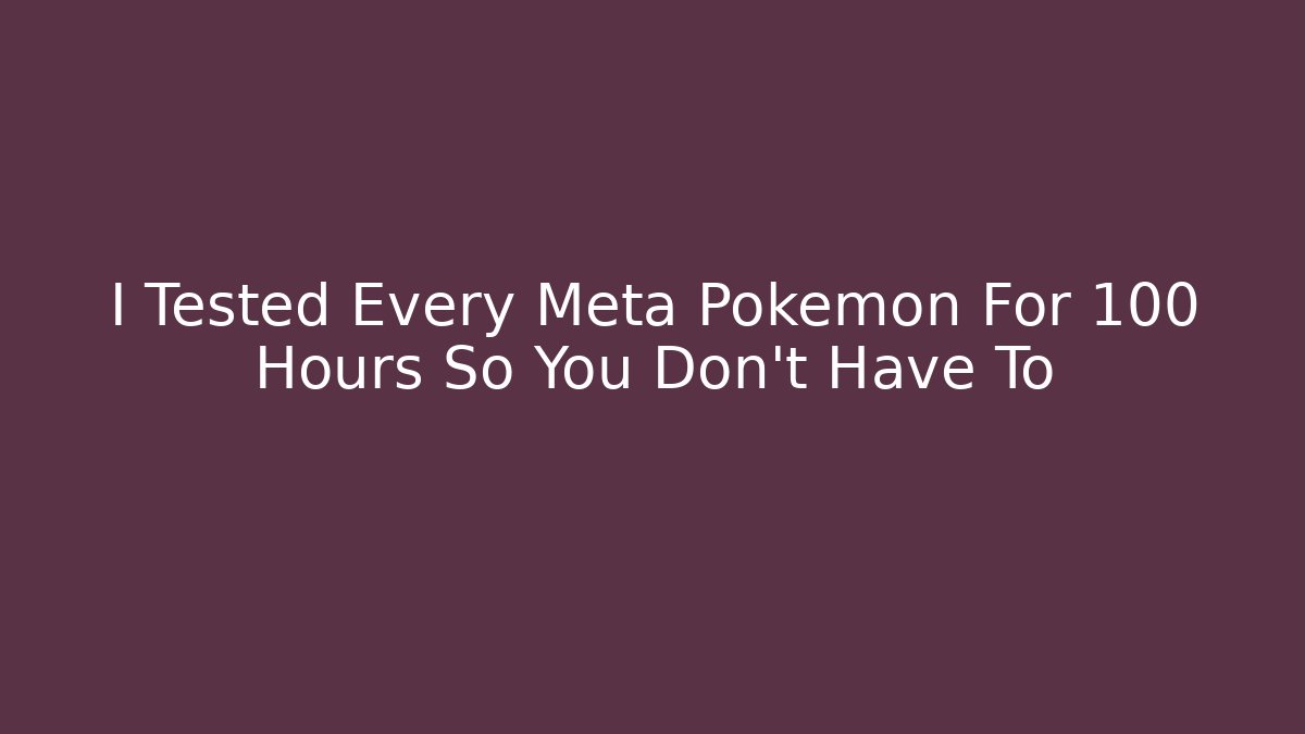I Tested Every Meta Pokemon For 100 Hours So You Don't Have To