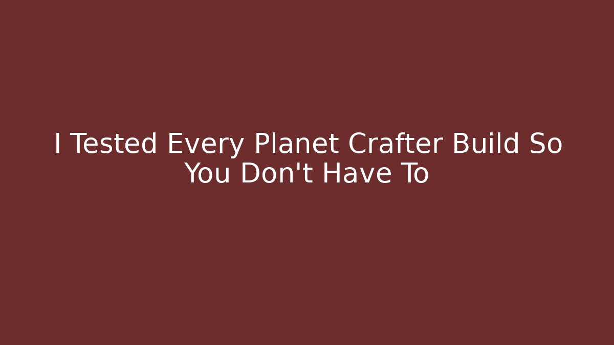 I Tested Every Planet Crafter Build So You Don't Have To