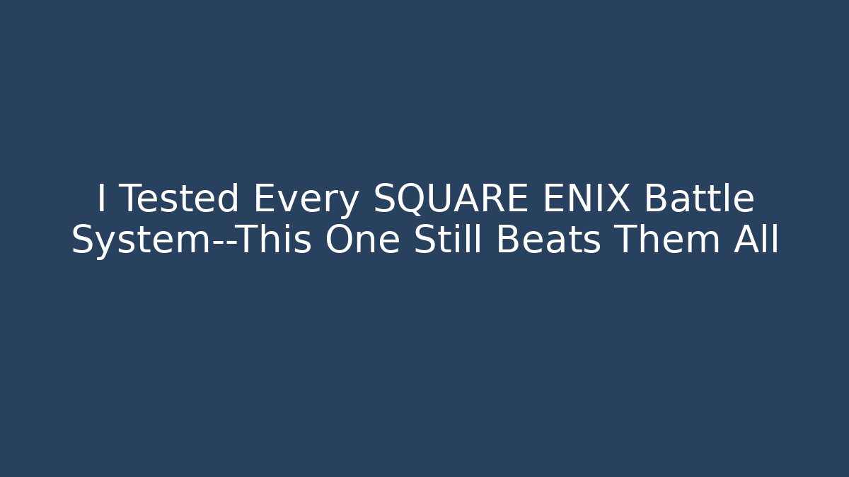 I Tested Every SQUARE ENIX Battle System—This One Still Beats Them All
